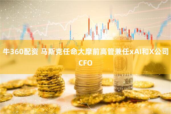牛360配资 马斯克任命大摩前高管兼任xAI和X公司CFO