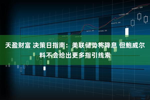天盈财富 决策日指南：美联储势将降息 但鲍威尔料不会给出更多指引线索